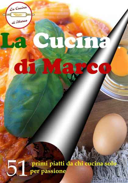 La Cucina di Marco ... 51 primi piatti da chi cucina per passione
